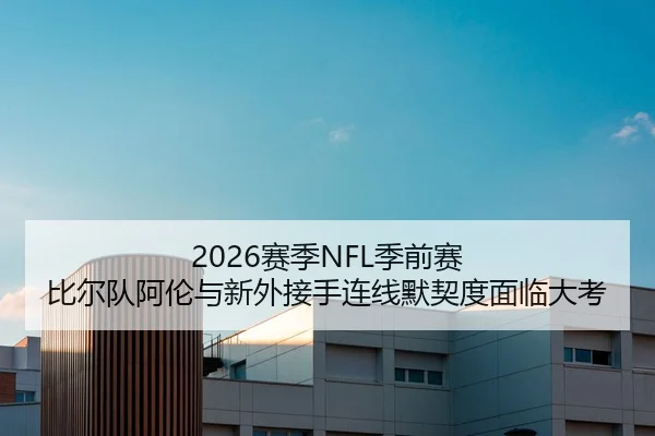 2026赛季NFL季前赛 比尔队阿伦与新外接手连线默契度面临大考